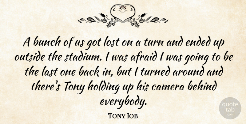 Tony Iob Quote About Afraid, Behind, Bunch, Camera, Ended: A Bunch Of Us Got...