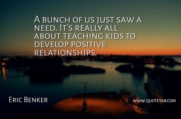 Eric Benker Quote About Bunch, Develop, Kids, Positive, Saw: A Bunch Of Us Just...