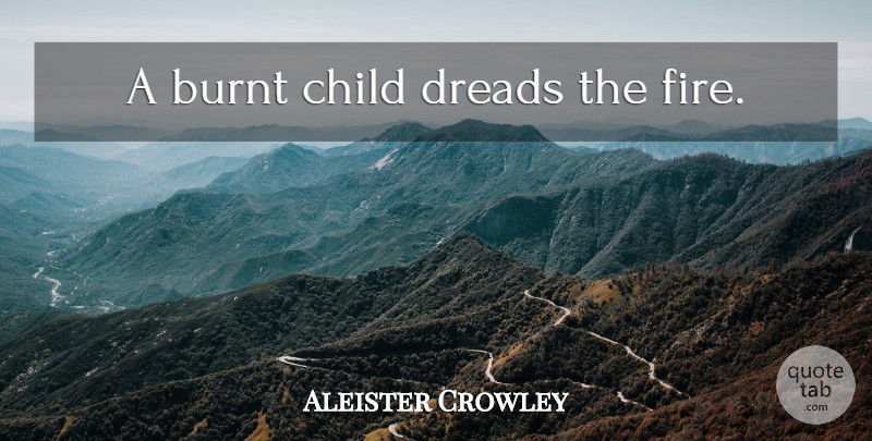 Aleister Crowley Quote About Children, Fire, Dread: A Burnt Child Dreads The...