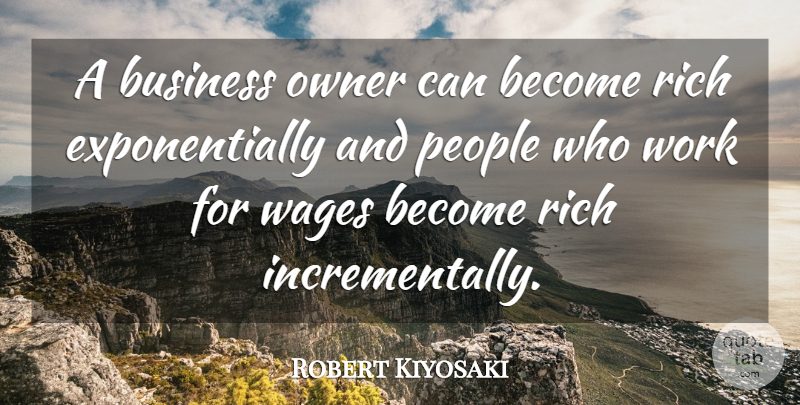 Robert Kiyosaki Quote About People, Wages, Rich: A Business Owner Can Become...