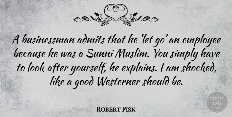 Robert Fisk Quote About Letting Go, Looks, Should: A Businessman Admits That He...