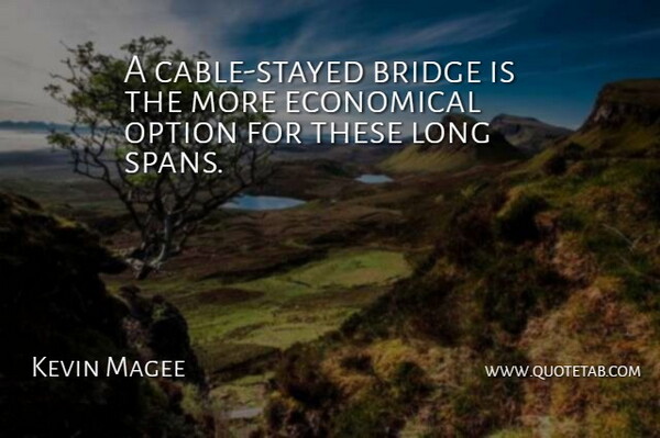 Kevin Magee Quote About Bridge, Economical, Option: A Cable Stayed Bridge Is...
