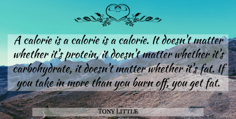 Tony Little Quote About Burn, Matter, Whether: A Calorie Is A Calorie...