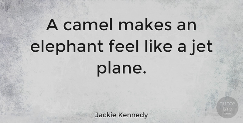 Jackie Kennedy Quote About Elephants, Jet Planes, Camels: A Camel Makes An Elephant...