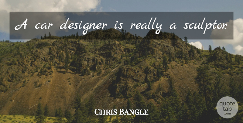Chris Bangle Quote About Car, Designer, Sculptors: A Car Designer Is Really...