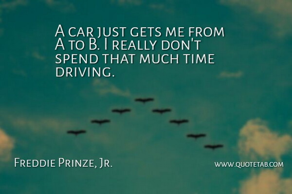 Freddie Prinze, Jr. Quote About Car, Gets, Spend, Time: A Car Just Gets Me...