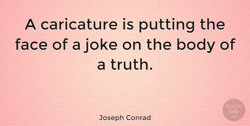 Joseph Conrad Quote About Body, Faces, Caricatures: A Caricature Is Putting The...