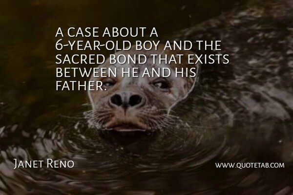 Janet Reno Quote About Bond, Boy, Case, Exists, Sacred: A Case About A 6...
