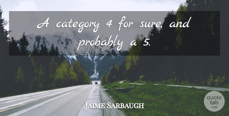 Jaime Sarbaugh Quote About Category: A Category 4 For Sure...