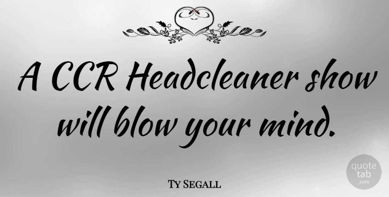 Ty Segall Quote About Blow: A Ccr Headcleaner Show Will...