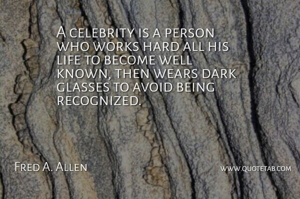 Fred A. Allen Quote About Avoid, Celebrity, Dark, Glasses, Hard: A Celebrity Is A Person...