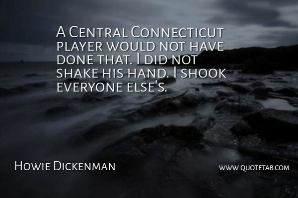 Howie Dickenman Quote About Central, Player, Shake, Shook: A Central Connecticut Player Would...