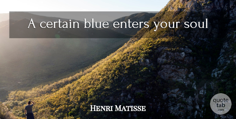 Henri Matisse Quote About Blue, Soul, Certain: A Certain Blue Enters Your...