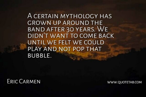 Eric Carmen Quote About Band, Certain, Felt, Grown, Mythology: A Certain Mythology Has Grown...