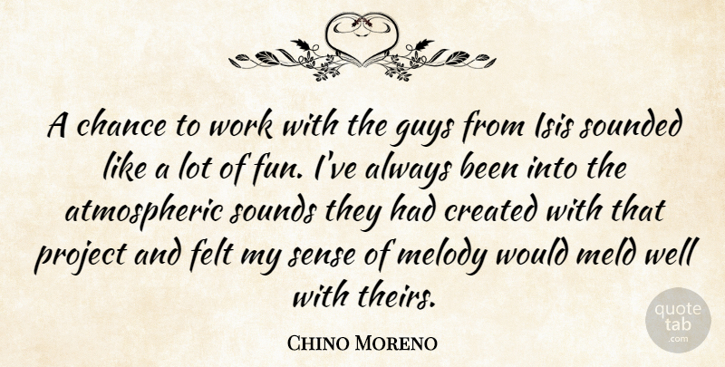 Chino Moreno Quote About Chance, Created, Felt, Guys, Melody: A Chance To Work With...