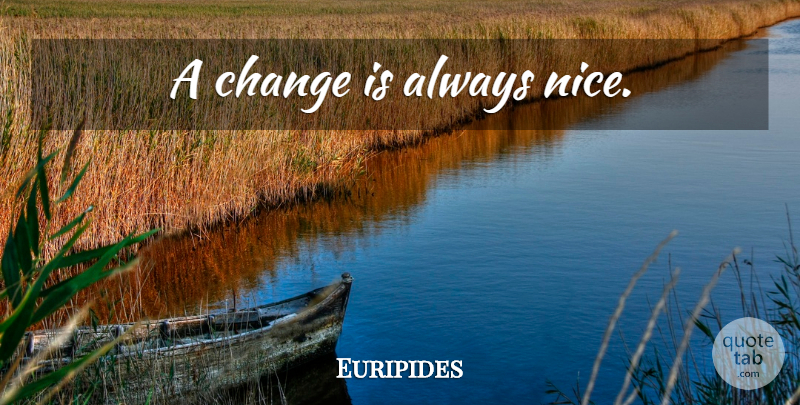 Euripides Quote About Nice: A Change Is Always Nice...