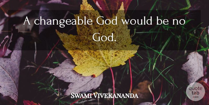 Swami Vivekananda Quote About Change, Would Be: A Changeable God Would Be...
