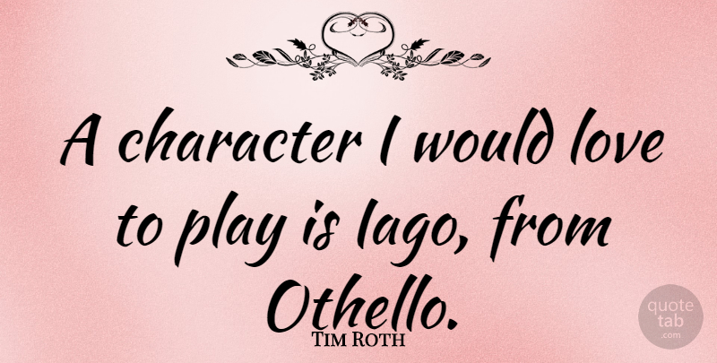 Tim Roth Quote About Character, Play: A Character I Would Love...