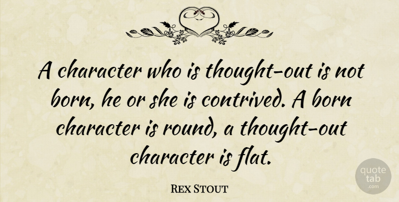 Rex Stout Quote About Character, Born, Flats: A Character Who Is Thought...