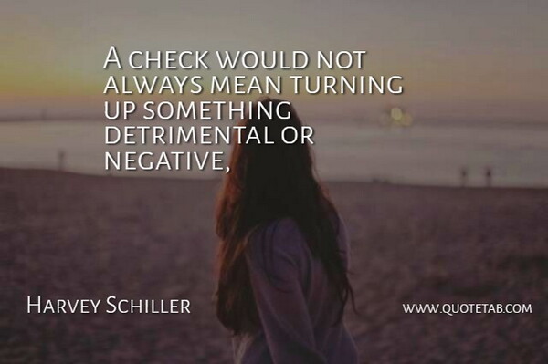 Harvey Schiller Quote About Check, Mean, Turning: A Check Would Not Always...