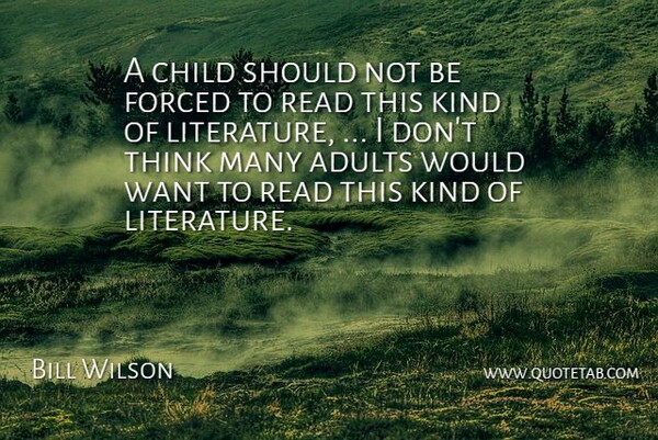 Bill Wilson Quote About Child, Forced, Literature: A Child Should Not Be...