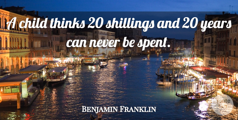 Benjamin Franklin Quote About Children, Thinking, Years: A Child Thinks 20 Shillings...
