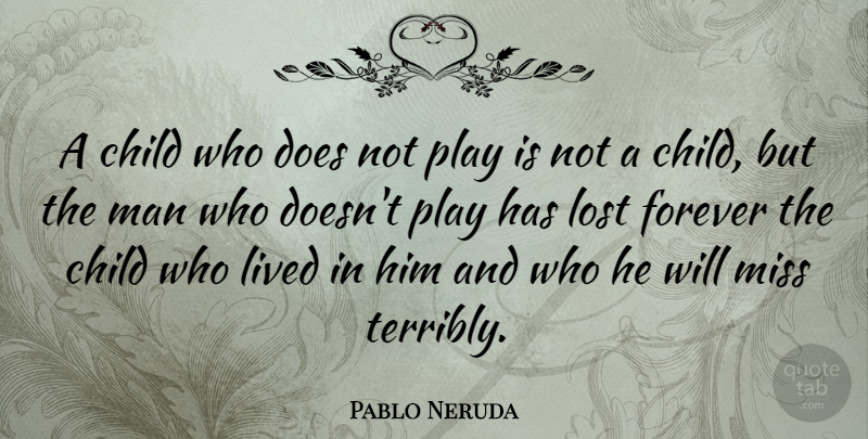 Pablo Neruda Quote About Children, Men, Play: A Child Who Does Not...