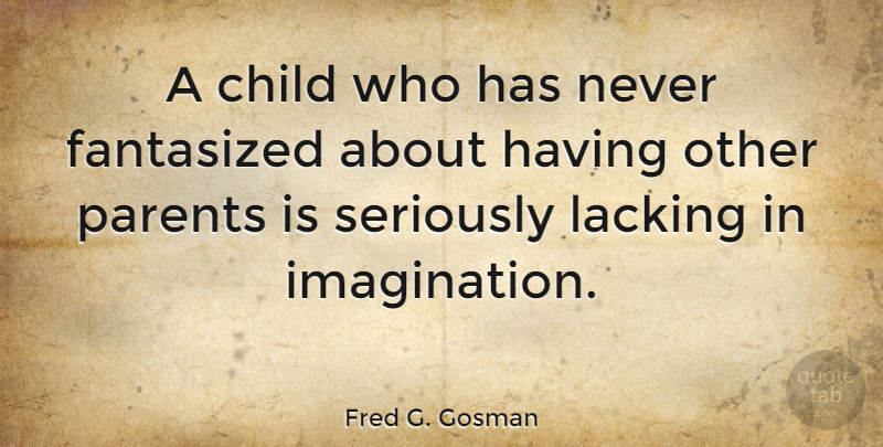Fred G. Gosman Quote About Lacking: A Child Who Has Never...