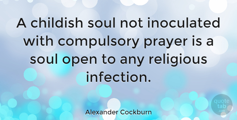 Alexander Cockburn Quote About Religious, Prayer, Soul: A Childish Soul Not Inoculated...