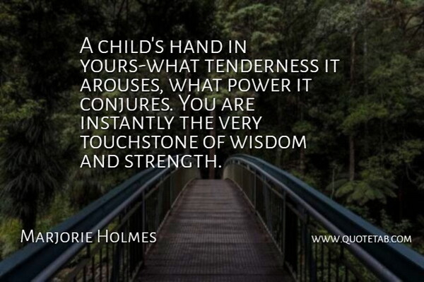 Marjorie Holmes Quote About Hand, Instantly, Power, Tenderness, Touchstone: A Childs Hand In Yours...