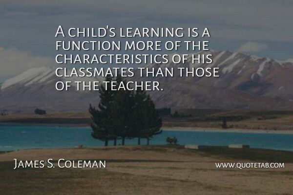 James S. Coleman Quote About Teacher, Children, Function: A Childs Learning Is A...