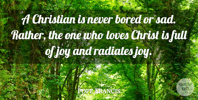 Pope Francis Quote About Christian, Bored, Joy: A Christian Is Never Bored...