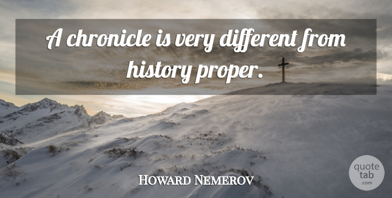 Howard Nemerov Quote About Different, Chronicles: A Chronicle Is Very Different...