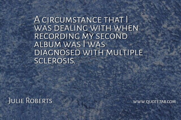 Julie Roberts Quote About Album, Circumstance, Diagnosed, Multiple: A Circumstance That I Was...
