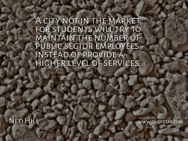 Ned Hill Quote About City, Employees, Higher, Instead, Level: A City Not In The...