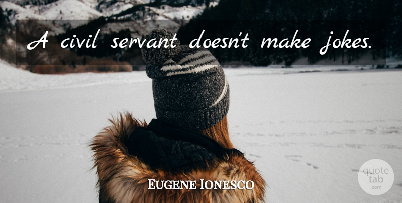 Eugene Ionesco Quote About Government, Servant, Jokes: A Civil Servant Doesnt Make...