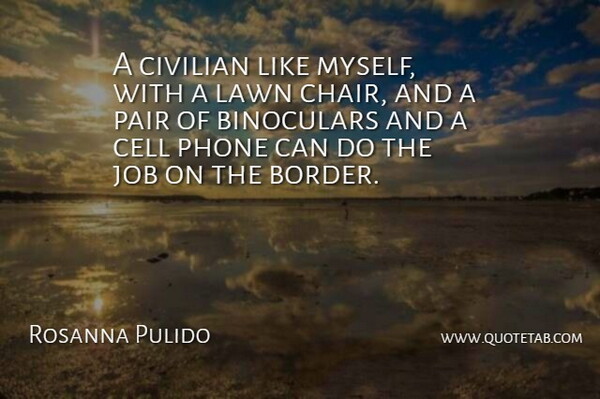 Rosanna Pulido Quote About Cell, Civilian, Job, Lawn, Pair: A Civilian Like Myself With...