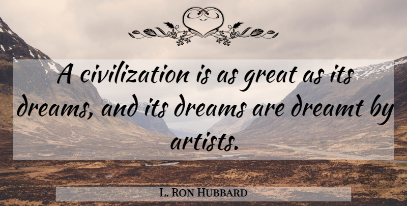 L. Ron Hubbard Quote About Dream, Artist, Civilization: A Civilization Is As Great...
