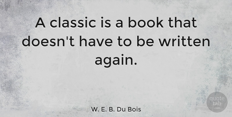 W. E. B. Du Bois Quote About Book, Writing, Classic: A Classic Is A Book...