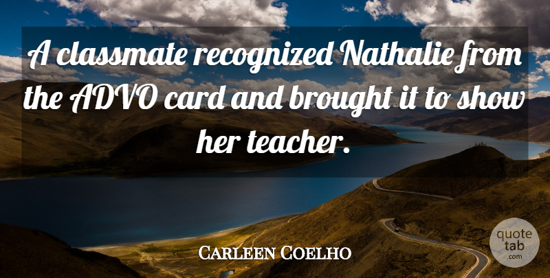 Carleen Coelho Quote About Brought, Card, Recognized: A Classmate Recognized Nathalie From...