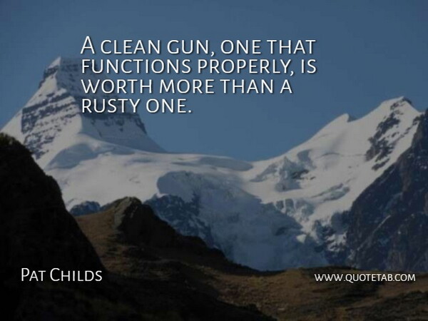 Pat Childs Quote About Clean, Functions, Rusty, Worth: A Clean Gun One That...