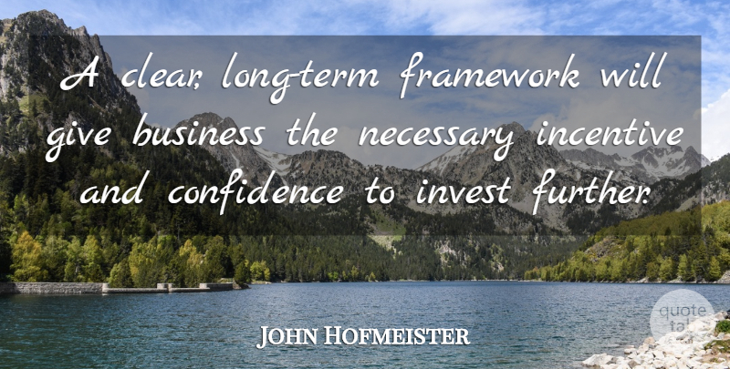 John Hofmeister Quote About Business, Confidence, Framework, Incentive, Invest: A Clear Long Term Framework...