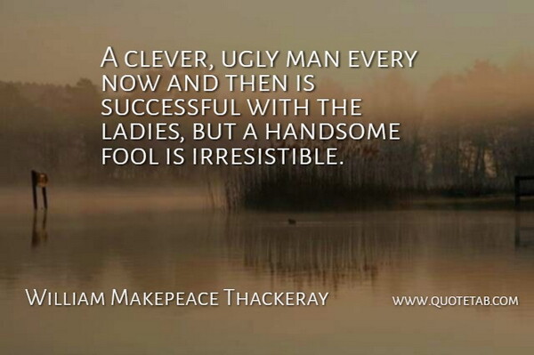 William Makepeace Thackeray Quote About Beauty, Clever, Successful: A Clever Ugly Man Every...