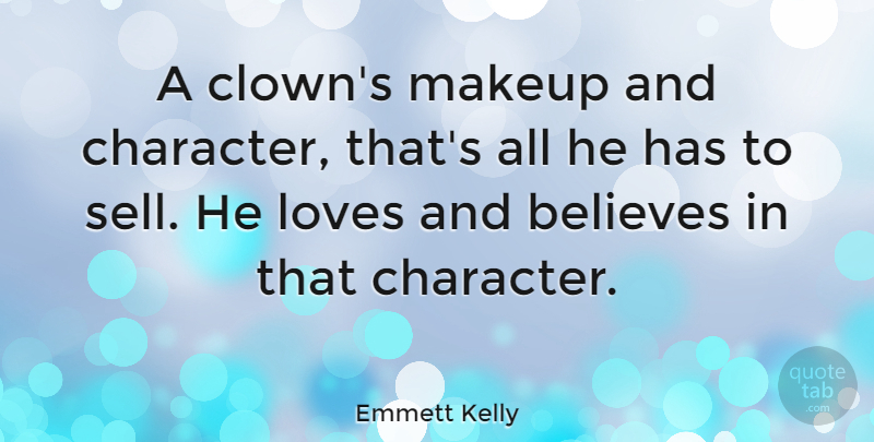 Emmett Kelly Quote About American Entertainer, Believes, Character, Loves: A Clowns Makeup And Character...