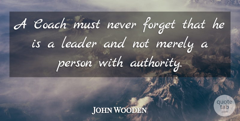 John Wooden Quote About Basketball, Leader, Never Forget: A Coach Must Never Forget...