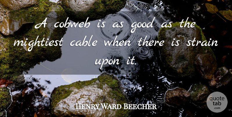 Henry Ward Beecher Quote About Strength, Cobwebs, Cables: A Cobweb Is As Good...