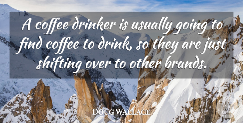 Doug Wallace Quote About Coffee, Drinker, Shifting: A Coffee Drinker Is Usually...