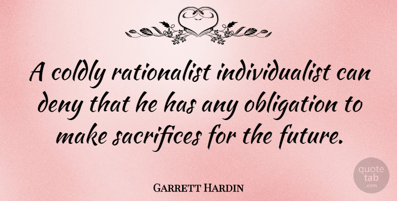 Garrett Hardin Quote About Sacrifice, Deny, Obligation: A Coldly Rationalist Individualist Can...