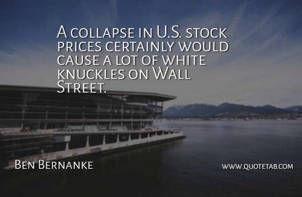 Ben Bernanke Quote About Certainly, Collapse, Prices, Stock, Wall: A Collapse In U S...
