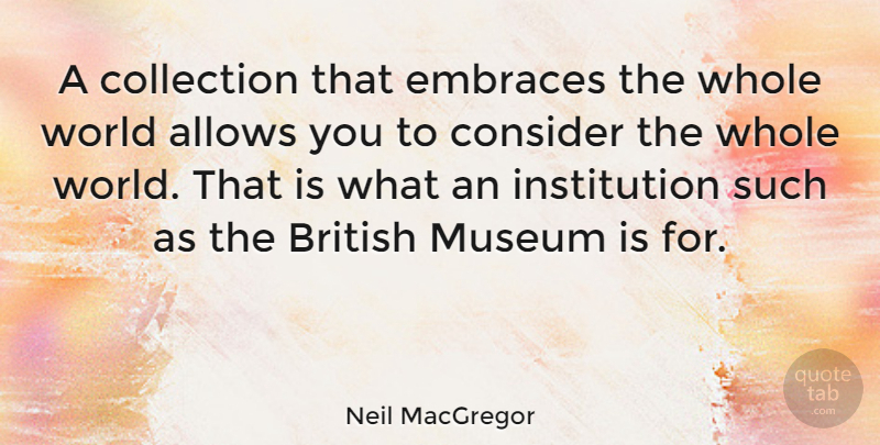 Neil MacGregor Quote About Collection, Embraces: A Collection That Embraces The...